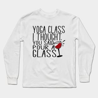 Yoga class i thought you said pour a glass Long Sleeve T-Shirt